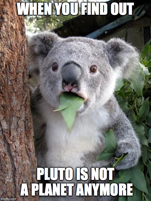 Surprised Koala Meme | WHEN YOU FIND OUT; PLUTO IS NOT A PLANET ANYMORE | image tagged in memes,surprised koala | made w/ Imgflip meme maker