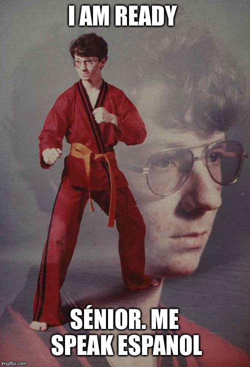 Karate Kyle Meme | I AM READY SÉNIOR. ME SPEAK ESPAÑA | image tagged in memes,karate kyle | made w/ Imgflip meme maker