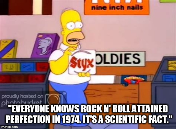 "EVERYONE KNOWS ROCK N' ROLL ATTAINED PERFECTION IN 1974. IT'S A SCIENTIFIC FACT." | image tagged in homer simpson | made w/ Imgflip meme maker