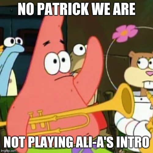 No Patrick Meme | NO PATRICK WE ARE; NOT PLAYING ALI-A'S INTRO | image tagged in memes,no patrick | made w/ Imgflip meme maker