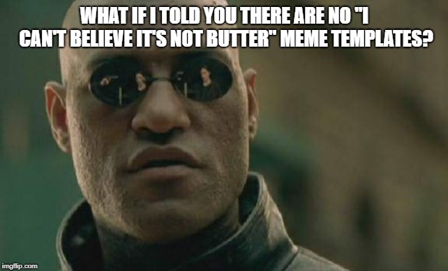 Matrix Morpheus Meme | WHAT IF I TOLD YOU THERE ARE NO "I CAN'T BELIEVE IT'S NOT BUTTER" MEME TEMPLATES? | image tagged in memes,matrix morpheus | made w/ Imgflip meme maker