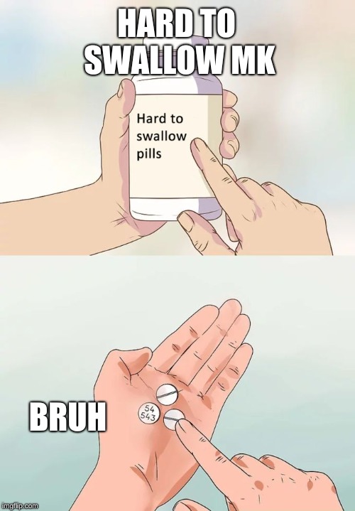 Hard To Swallow Pills | HARD TO SWALLOW MK; BRUH | image tagged in memes,hard to swallow pills | made w/ Imgflip meme maker