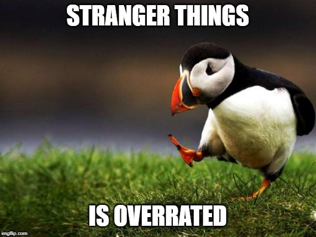 Unpopular Opinion Puffin Meme | STRANGER THINGS; IS OVERRATED | image tagged in memes,unpopular opinion puffin | made w/ Imgflip meme maker
