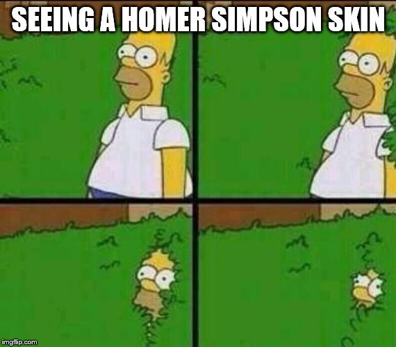 Homer Simpson in Bush - Large | SEEING A HOMER SIMPSON SKIN | image tagged in homer simpson in bush - large | made w/ Imgflip meme maker