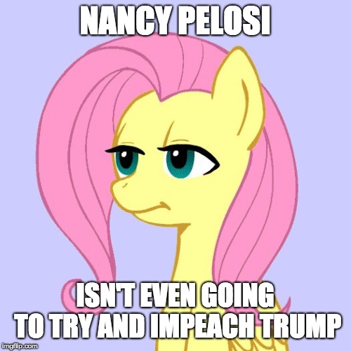 Stated to CBS news | NANCY PELOSI; ISN'T EVEN GOING TO TRY AND IMPEACH TRUMP | image tagged in tired of your crap,memes,nancy pelosi,impeach trump | made w/ Imgflip meme maker