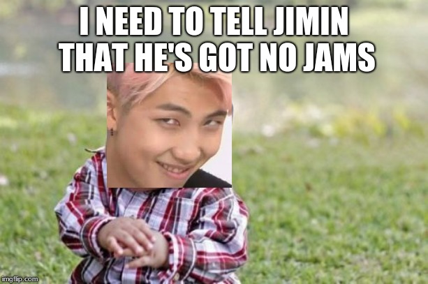 Evil Toddler | I NEED TO TELL JIMIN THAT HE'S GOT NO JAMS | image tagged in memes,evil toddler | made w/ Imgflip meme maker