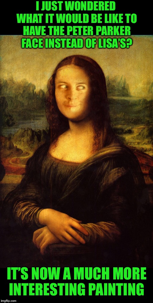 Intrigued | I JUST WONDERED WHAT IT WOULD BE LIKE TO HAVE THE PETER PARKER FACE INSTEAD OF LISA’S? IT’S NOW A MUCH MORE INTERESTING PAINTING | image tagged in memes,art,mona lisa,peter parker,better,change my mind | made w/ Imgflip meme maker