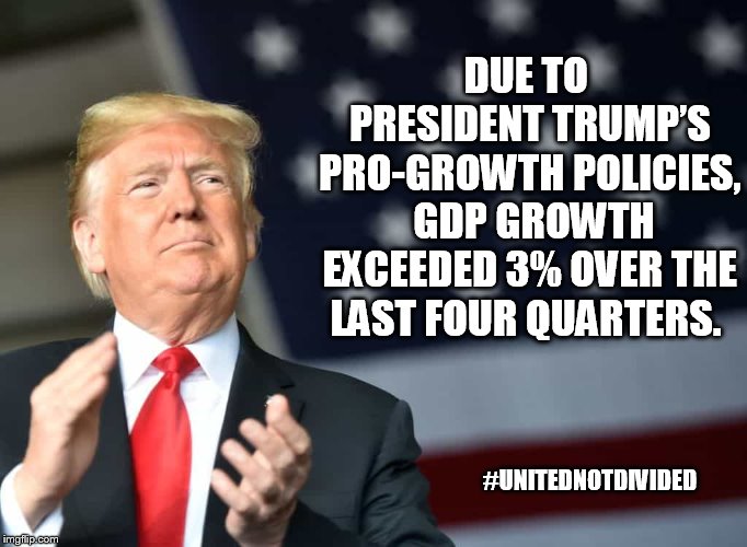 Trump American Flag | DUE TO PRESIDENT TRUMP’S PRO-GROWTH POLICIES, 
GDP GROWTH EXCEEDED 3% OVER THE LAST FOUR QUARTERS. #UNITEDNOTDIVIDED | image tagged in trump american flag | made w/ Imgflip meme maker