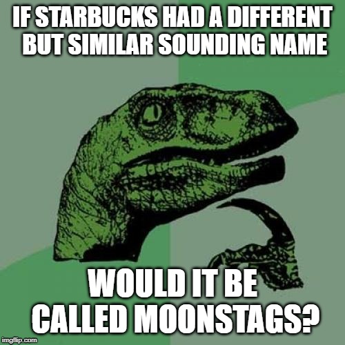 Philosoraptor Meme | IF STARBUCKS HAD A DIFFERENT BUT SIMILAR SOUNDING NAME; WOULD IT BE CALLED MOONSTAGS? | image tagged in memes,philosoraptor | made w/ Imgflip meme maker