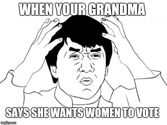 Jackie Chan WTF | WHEN YOUR GRANDMA; SAYS SHE WANTS WOMEN TO VOTE | image tagged in memes,jackie chan wtf | made w/ Imgflip meme maker