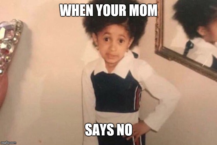 Young Cardi B Meme | WHEN YOUR MOM; SAYS NO | image tagged in memes,young cardi b | made w/ Imgflip meme maker
