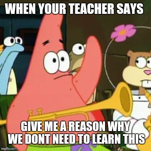No Patrick Meme | WHEN YOUR TEACHER SAYS; GIVE ME A REASON WHY WE DONT NEED TO LEARN THIS | image tagged in memes,no patrick | made w/ Imgflip meme maker