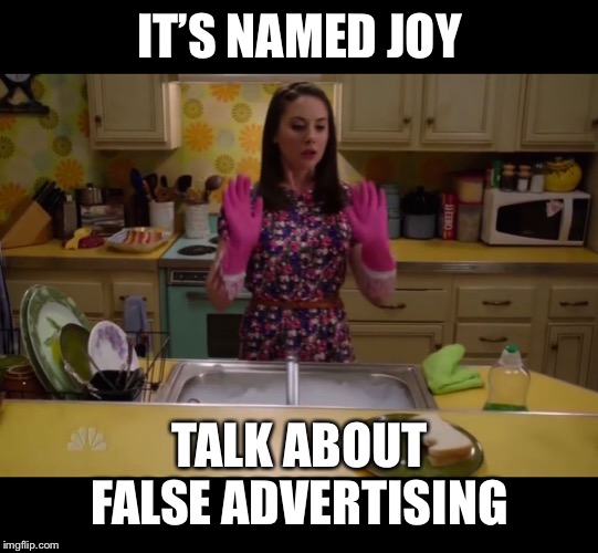 When doing dishes... | IT’S NAMED JOY TALK ABOUT FALSE ADVERTISING | image tagged in when doing dishes | made w/ Imgflip meme maker