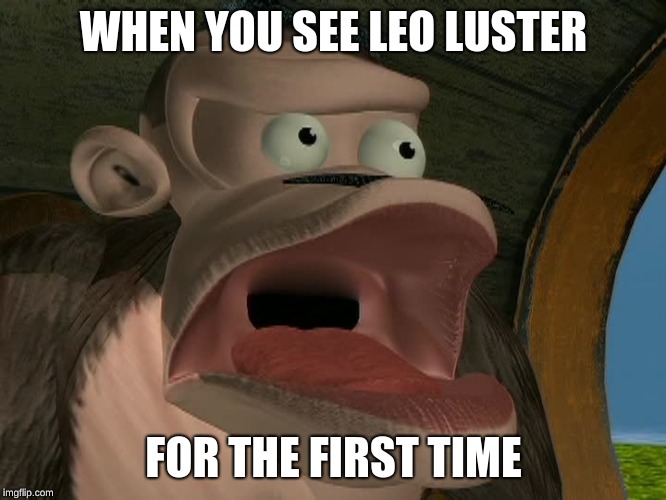 Bluster Kong | WHEN YOU SEE LEO LUSTER; FOR THE FIRST TIME | image tagged in bluster kong | made w/ Imgflip meme maker
