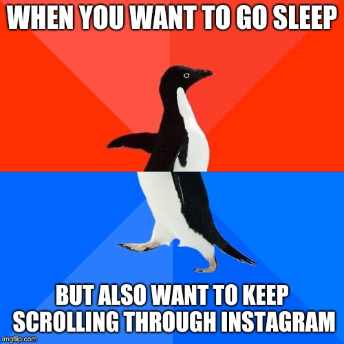 Sleep or Instagram? | WHEN YOU WANT TO GO SLEEP; BUT ALSO WANT TO KEEP SCROLLING THROUGH INSTAGRAM | image tagged in memes,socially awesome awkward penguin,instagram,sleep | made w/ Imgflip meme maker