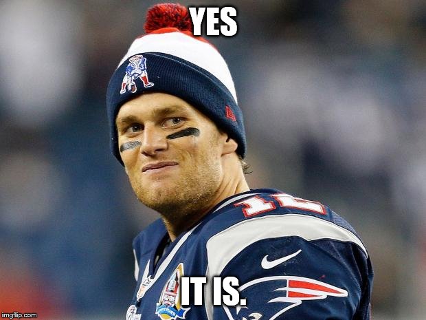 Tom Brady | YES IT IS. | image tagged in tom brady | made w/ Imgflip meme maker