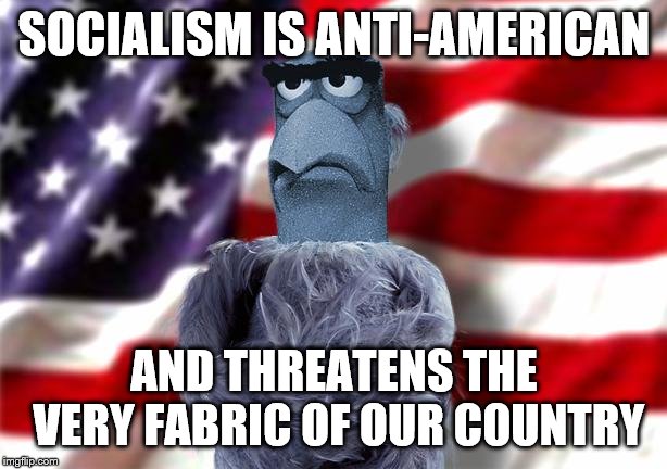 SOCIALISM IS ANTI-AMERICAN AND THREATENS THE VERY FABRIC OF OUR COUNTRY | made w/ Imgflip meme maker