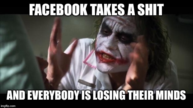 And everybody loses their minds Meme | FACEBOOK TAKES A SHIT; AND EVERYBODY IS LOSING THEIR MINDS | image tagged in memes,and everybody loses their minds | made w/ Imgflip meme maker