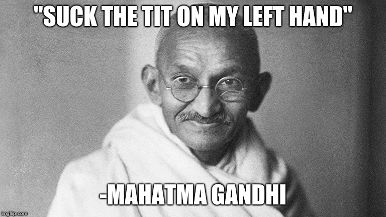 Mahatma Gandhi | "SUCK THE TIT ON MY LEFT HAND"; -MAHATMA GANDHI | image tagged in mahatma gandhi | made w/ Imgflip meme maker