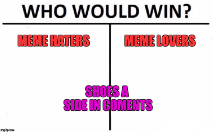 Who Would Win? | MEME HATERS               MEME LOVERS; SHOES A SIDE IN COMENTS | image tagged in memes,who would win | made w/ Imgflip meme maker