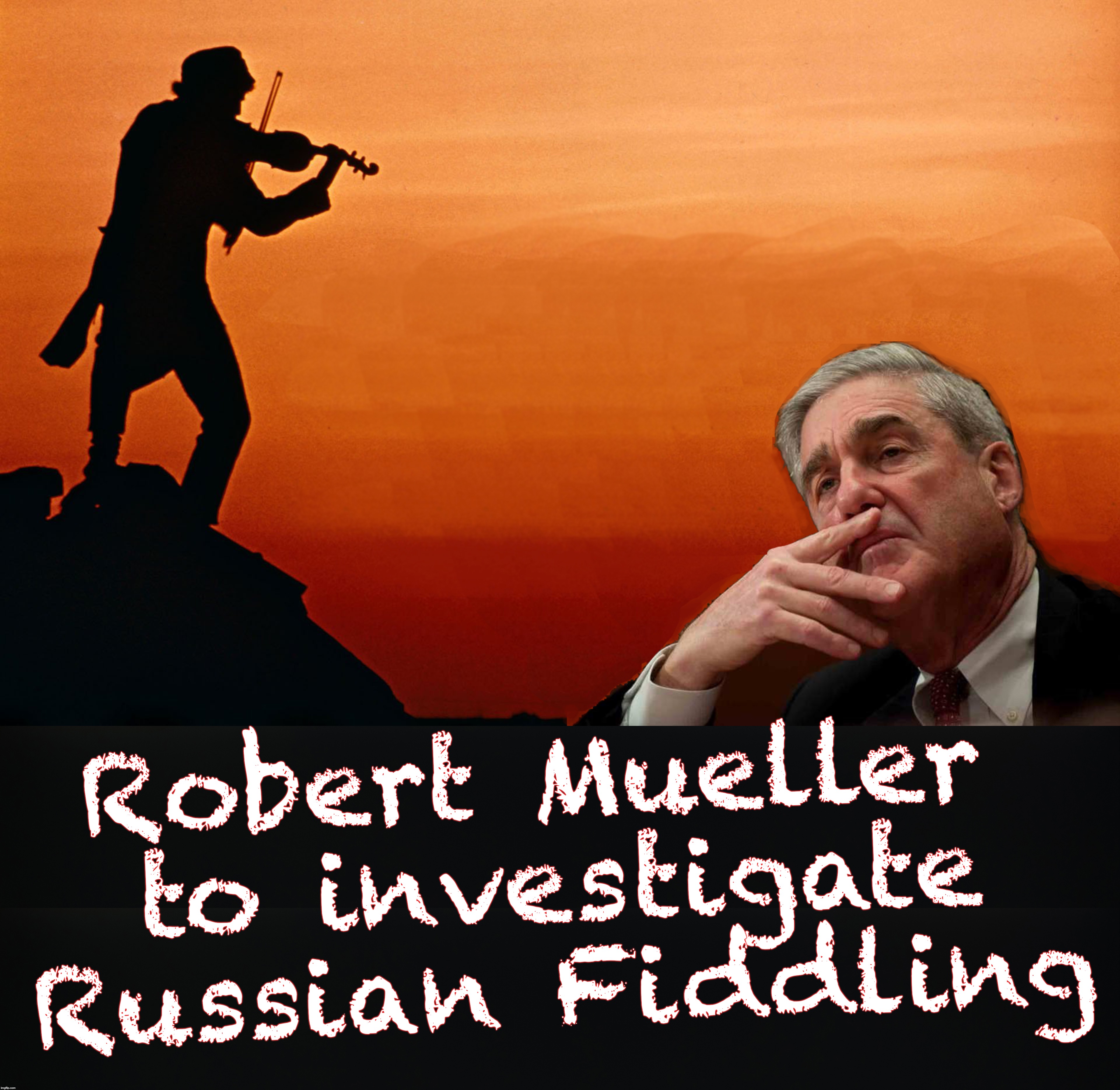 Undaunted by his lack of success in the Russian Meddling investigation | Robert Mueller to investigate Russian Fiddling | image tagged in russian collusion,robert mueller | made w/ Imgflip meme maker