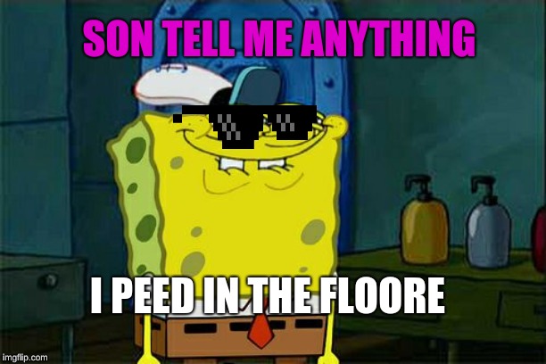 Don't You Squidward | SON TELL ME ANYTHING; I PEED IN THE FLOORE | image tagged in memes,dont you squidward | made w/ Imgflip meme maker