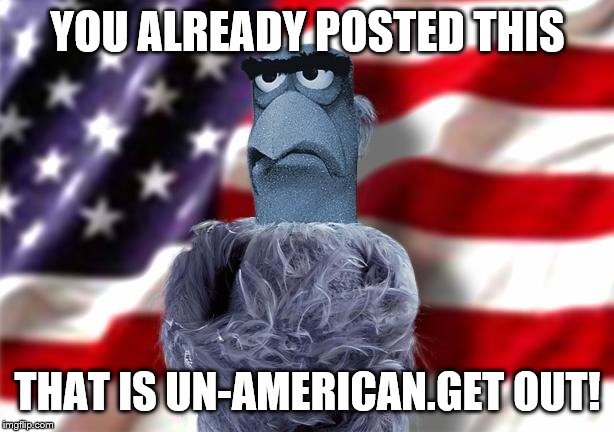 YOU ALREADY POSTED THIS THAT IS UN-AMERICAN.GET OUT! | made w/ Imgflip meme maker
