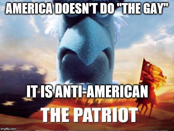 AMERICA DOESN'T DO "THE GAY" IT IS ANTI-AMERICAN | made w/ Imgflip meme maker
