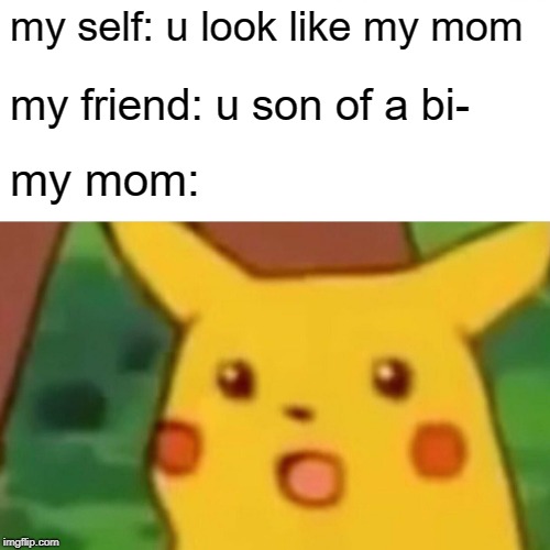 Surprised Pikachu | my self: u look like my mom; my friend: u son of a bi-; my mom: | image tagged in memes,surprised pikachu | made w/ Imgflip meme maker