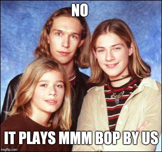 Hanson | NO IT PLAYS MMM BOP BY US | image tagged in hanson | made w/ Imgflip meme maker