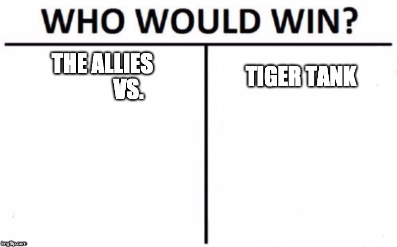 Who Would Win? Meme | THE ALLIES            VS. TIGER TANK | image tagged in memes,who would win | made w/ Imgflip meme maker