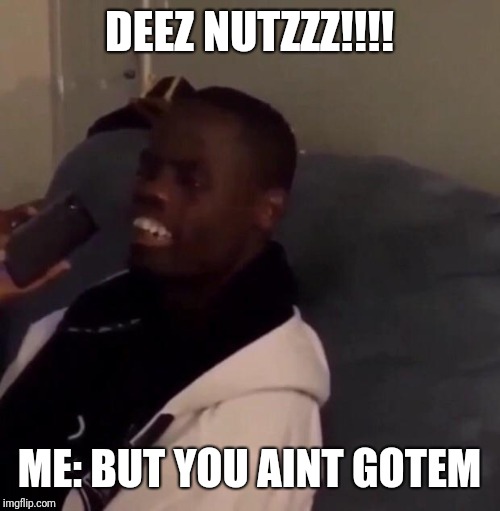 Deez Nutz | DEEZ NUTZZZ!!!! ME: BUT YOU AINT GOTEM | image tagged in deez nutz | made w/ Imgflip meme maker