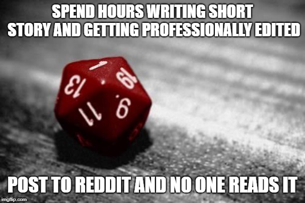 Critical Failure | SPEND HOURS WRITING SHORT STORY AND GETTING PROFESSIONALLY EDITED; POST TO REDDIT AND NO ONE READS IT | image tagged in critical failure | made w/ Imgflip meme maker