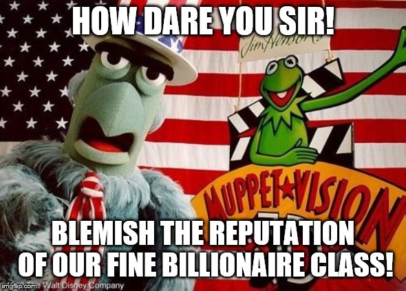 HOW DARE YOU SIR! BLEMISH THE REPUTATION OF OUR FINE BILLIONAIRE CLASS! | made w/ Imgflip meme maker