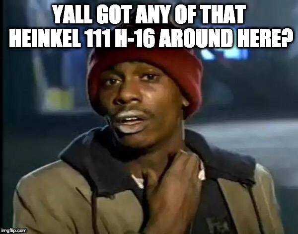 Y'all Got Any More Of That | YALL GOT ANY OF THAT HEINKEL 111 H-16 AROUND HERE? | image tagged in memes,y'all got any more of that | made w/ Imgflip meme maker