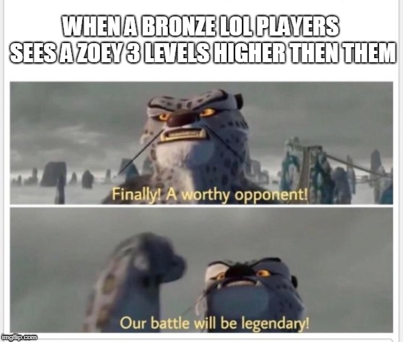 Finally! A worthy opponent! | WHEN A BRONZE LOL PLAYERS SEES A ZOEY 3 LEVELS HIGHER THEN THEM | image tagged in finally a worthy opponent | made w/ Imgflip meme maker