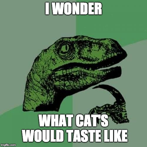 Philosoraptor Meme | I WONDER; WHAT CAT'S WOULD TASTE LIKE | image tagged in memes,philosoraptor | made w/ Imgflip meme maker