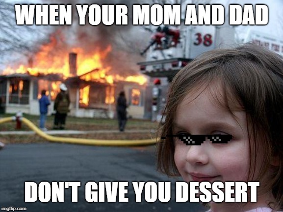 Disaster Girl | WHEN YOUR MOM AND DAD; DON'T GIVE YOU DESSERT | image tagged in memes,disaster girl | made w/ Imgflip meme maker