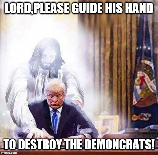 LORD,PLEASE GUIDE HIS HAND TO DESTROY THE DEMONCRATS! | made w/ Imgflip meme maker
