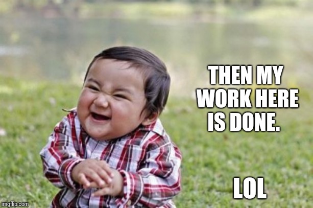 Evil Toddler Meme | THEN MY WORK HERE IS DONE. LOL | image tagged in memes,evil toddler | made w/ Imgflip meme maker