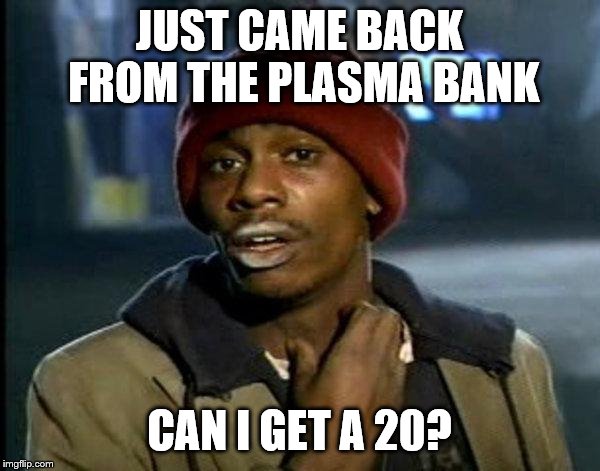 dave chappelle | JUST CAME BACK FROM THE PLASMA BANK CAN I GET A 20? | image tagged in dave chappelle | made w/ Imgflip meme maker