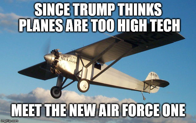 SINCE TRUMP THINKS PLANES ARE TOO HIGH TECH; MEET THE NEW AIR FORCE ONE | image tagged in spirit of st louis | made w/ Imgflip meme maker