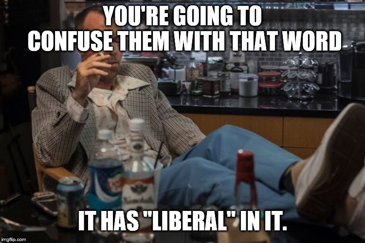 YOU'RE GOING TO CONFUSE THEM WITH THAT WORD IT HAS "LIBERAL" IN IT. | made w/ Imgflip meme maker