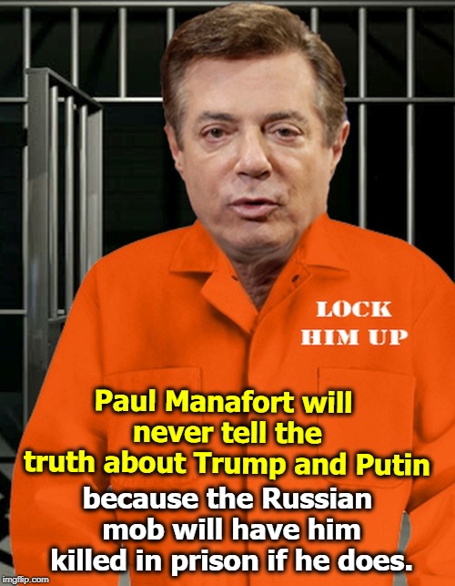 Paul Manafort will never tell the truth about Trump and Putin; because the Russian mob will have him killed in prison if he does. | image tagged in manafort,putin,trump,prison,murder | made w/ Imgflip meme maker
