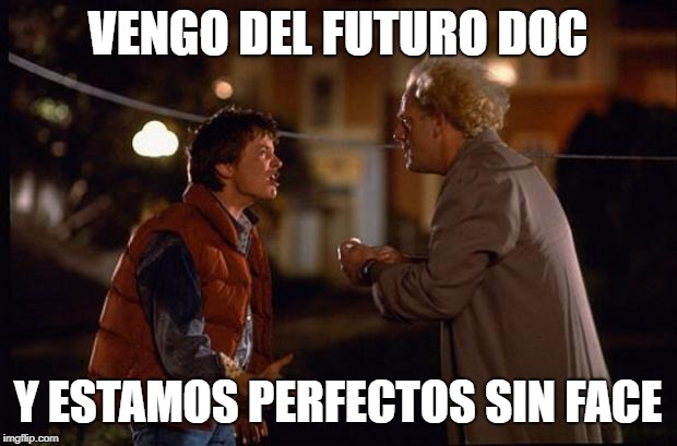 Back to the Future | VENGO DEL FUTURO DOC; Y ESTAMOS PERFECTOS SIN FACE | image tagged in back to the future | made w/ Imgflip meme maker