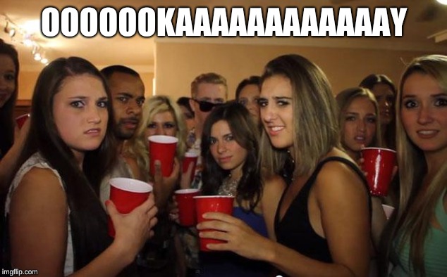 Awkward Party | OOOOOOKAAAAAAAAAAAAY | image tagged in awkward party | made w/ Imgflip meme maker