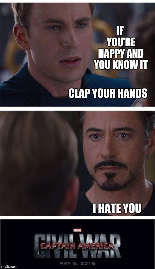 Even If You Hate My Politics You Have To Admit ... You Chuckled.   | IF YOU'RE HAPPY AND YOU KNOW IT; CLAP YOUR HANDS; I HATE YOU | image tagged in memes,marvel civil war 1,rofl,too funny,special kind of stupid,shut up already fred | made w/ Imgflip meme maker