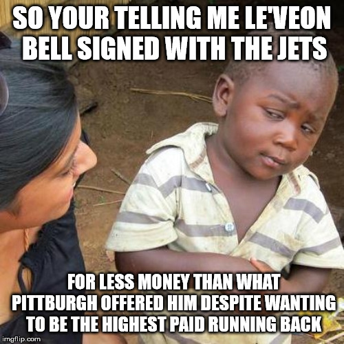 Third World Skeptical Kid Meme | SO YOUR TELLING ME LE'VEON BELL SIGNED WITH THE JETS; FOR LESS MONEY THAN WHAT PITTBURGH OFFERED HIM DESPITE WANTING TO BE THE HIGHEST PAID RUNNING BACK | image tagged in memes,third world skeptical kid | made w/ Imgflip meme maker
