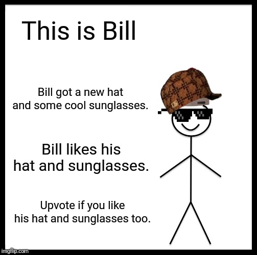Be Like Bill Meme | This is Bill; Bill got a new hat and some cool sunglasses. Bill likes his hat and sunglasses. Upvote if you like his hat and sunglasses too. | image tagged in memes,be like bill | made w/ Imgflip meme maker