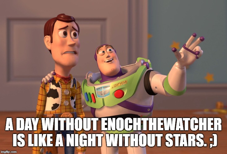 X, X Everywhere Meme | A DAY WITHOUT ENOCHTHEWATCHER IS LIKE A NIGHT WITHOUT STARS. ;) | image tagged in memes,x x everywhere | made w/ Imgflip meme maker